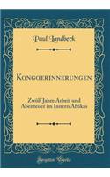 Kongoerinnerungen: Zwlf Jahre Arbeit Und Abenteuer Im Innern Afrikas (Classic Reprint)