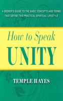 How to Speak Unity: A Seeker's Guide to the Basic Concepts and Terms That Define This Practical Spiritual Lifestyle(English)