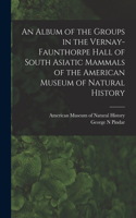 Album of the Groups in the Vernay-Faunthorpe Hall of South Asiatic Mammals of the American Museum of Natural History