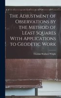 Adjustment of Observations by the Method of Least Squares With Applications to Geodetic Work