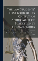 Law Students' First Book, Being Chiefly an Abridgment of Blackstone's Commentaries; Incorporating the Alterations in the Law Down to the Present Time