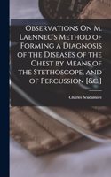 Observations On M. Laennec's Method of Forming a Diagnosis of the Diseases of the Chest by Means of the Stethoscope, and of Percussion [&c.]