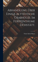 Abhandlung über einige altteutsche Grabhügel im Fürstenthume Eichstätt.
