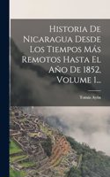 Historia De Nicaragua Desde Los Tiempos Más Remotos Hasta El Año De 1852, Volume 1...