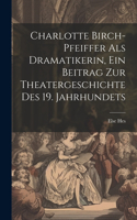 Charlotte Birch-pfeiffer Als Dramatikerin, Ein Beitrag Zur Theatergeschichte Des 19. Jahrhundets