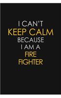 I Can't Keep Calm Because I Am A Fire Fighter