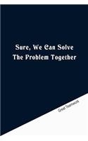 Sure, We Can Solve The Problem Together