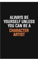 Always Be Yourself Unless You Can Be A Character Artist: Inspirational life quote blank lined Notebook 6x9 matte finish