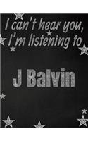 I can't hear you, I'm listening to J Balvin creative writing lined notebook: Promoting band fandom and music creativity through writing...one day at a time