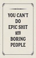 You Can't Do Epic Shit with Boring People: Lined Notebook
