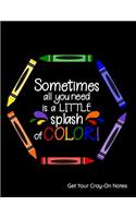 Sometimes All You Need Is a Little Splash of Color Get Your Cray-On Notes: Notebook, Journal, Diary or Sketchbook with Lined Paper