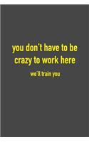 You Don't Have To Be Crazy To Work Here We'll Train You