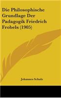 Die Philosophische Grundlage Der Padagogik Friedrich Frobels (1905)
