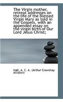 The Virgin Mother, Retreat Addresses on the Life of the Blessed Virgin Mary as Told in the Gospels