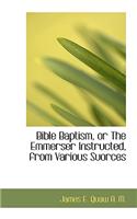 Bible Baptism, or the Emmerser Instructed, from Various Suorces