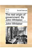 Real Origin of Government. by John Whitaker, ...