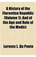 A History of the Florentine Republic Volume 1; And of the Age and Rule of the Medici