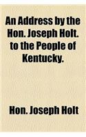 An Address by the Hon. Joseph Holt. to the People of Kentucky.