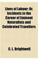 Lives of Labour; Or, Incidents in the Career of Eminent Naturalists and Celebrated Travellers