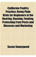 California Poultry Practice; Being Plain Hints for Beginners in the Rearing, Housing, Feeding, Protecting from Pests and Diseases and Marketing