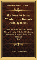 The Form of Sound Words, Helps Towards Holding It Fast: Seven Sermons Preached Before the University of Oxford, on Some Important Points of Faith and Practice (1862)