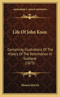 Life Of John Knox: Containing Illustrations Of The History Of The Reformation In Scotland (1873)(English)
