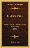 El Ultimo Duelo: Novela Social De Costumbres Mexicanas (1896)(Spanish)
