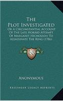 The Plot Investigated: Or A Circumstantial Account Of The Late Horrid Attempt Of Margaret Nicholson To Assassinate The King (1786)