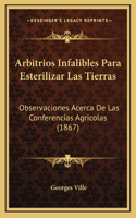 Arbitrios Infalibles Para Esterilizar Las Tierras: Observaciones Acerca De Las Conferencias Agricolas (1867)(Spanish)