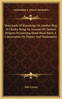 More Seeds Of Knowledge Or Another Peep At Charles Being An Account Of Charles's Progress In Learning About Black Slaves A Conversation On History And Missionaries