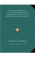 General Marshall's Victory Report On The Winning Of World War II In Europe And The Pacific