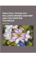 Practical Pathology Including Morbid Anatomy and Post-Mortem Technique