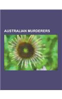 Australian Murderers: Australian Female Murderers, Australian Mass Murderers, Australian Murderers of Children, Australian People Convicted(English)