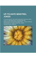 Up-To-Date Minstrel Jokes; A Collection of the Latest and Most Popular Jokes, Talks, Stump-Speeches, Conundrums and Monologues for Amateur Minstrels A