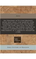 An Heauenly Acte Concernynge Howe Man Shall Lyue Made by Oure Soueraygne Lorde God the Father, God the Sone, and God the Holy Ghost, and All the Whole Clergye in Heauen Consentynge to the Same Parlyament, as It Sheweth Hereafter. (1550)