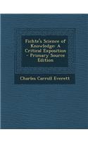 Fichte's Science of Knowledge: A Critical Exposition