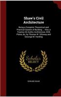 Shaw's Civil Architecture: Being a Complete Theoretical and Practical System of Building ... Also, a Treatise on Gothic Architecture, with Plates, &c, by Thomas W. Silloway an