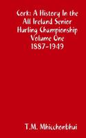 Cork: A History in the All Ireland Senior Hurling Championship Volume One 1887-1949