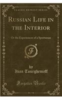 Russian Life in the Interior: Or the Experiences of a Sportsman (Classic Reprint)