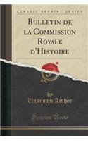 Bulletin de la Commission Royale d'Histoire (Classic Reprint): (French)