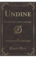 Undine: The Water Spirit and Her Loyal Knight (Classic Reprint)