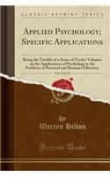 Applied Psychology; Specific Applications, Vol. 12 of 12: Being the Twelfth of a Series of Twelve Volumes on the Applications of Psychology to the Problems of Personal and Business Efficiency (Classic Reprint): Being the Twelfth of a Series of Twelve Volumes on the Applications of Psychology to the Problems of Personal and Business Efficiency (Classic Repri