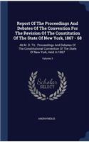 Report Of The Proceedings And Debates Of The Convention For The Revision Of The Constitution Of The State Of New York, 1867 - 68: Ab M. D. Tit.: Proceedings And Debates Of The Constitutional Convention Of The State Of New York, Held In 1867; Volume 3