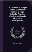 A Textbook of Simple Nursing Procedure for Use in High Schools, Together with Instructions for First Aid in Emergencies