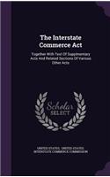 The Interstate Commerce Act: Together With Text Of Supplmentary Acts And Related Sections Of Various Other Acts(English)
