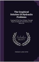 The Graphical Solution Of Hydraulic Problems: Treating Of The Flow Of Water Through Pipes, In Channels And Sewers, Over Weirs, Etc