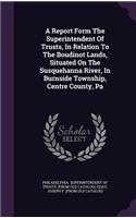 A Report Form The Superintendent Of Trusts, In Relation To The Boudinot Lands, Situated On The Susquehanna River, In Burnside Township, Centre County, Pa
