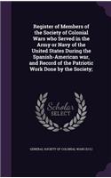 Register of Members of the Society of Colonial Wars who Served in the Army or Navy of the United States During the Spanish-American war, and Record of the Patriotic Work Done by the Society;