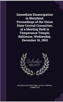 Immediate Emancipation in Maryland. Proceedings of the Union State Central Committee, at a Meeting Held in Temperance Temple, Baltimore, Wednesday, December 16, 1863: (English)