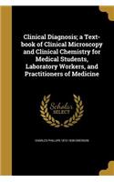 Clinical Diagnosis; a Text-book of Clinical Microscopy and Clinical Chemistry for Medical Students, Laboratory Workers, and Practitioners of Medicine
